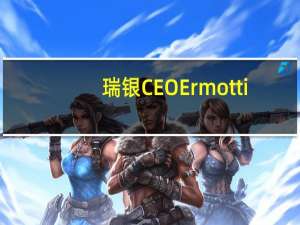 瑞银CEO Ermotti：仍然花费大量时间处理瑞士信贷事务