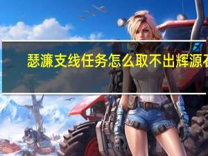 瑟濂支线任务怎么取不出辉源石