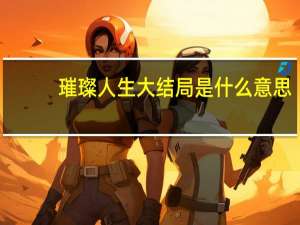 璀璨人生大结局是什么意思（璀璨人生大结局剧情介绍）