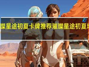 璀璨星途初夏卡牌推荐 璀璨星途初夏培养推荐