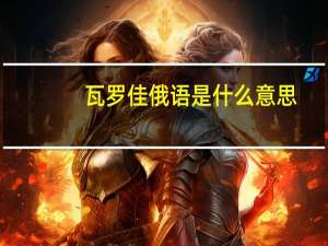 瓦罗佳俄语是什么意思（瓦洛佳是什么意思 俄语里面的瓦洛佳是什么意思）