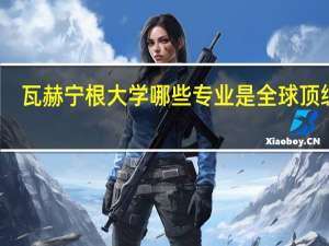 瓦赫宁根大学哪些专业是全球顶级的