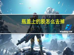 瓶盖上的胶怎么去掉