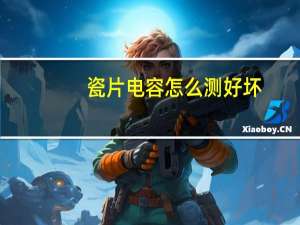 瓷片电容怎么测好坏