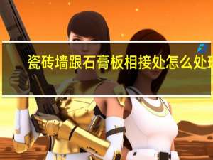瓷砖墙跟石膏板相接处怎么处理