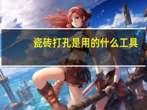 瓷砖打孔是用的什么工具