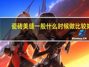 瓷砖美缝一般什么时候做比较好