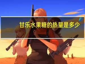 甘乐 水果糖的热量是多少