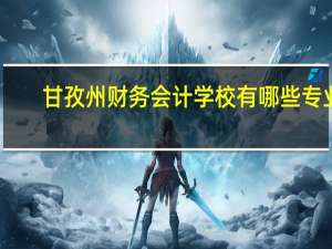 甘孜州财务会计学校有哪些专业