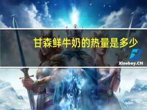 甘森 鲜牛奶的热量是多少