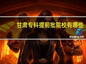 甘肃专科提前批院校有哪些