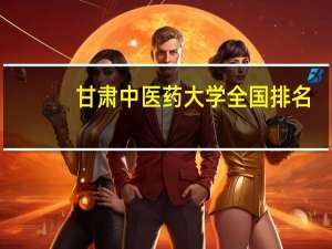 甘肃中医药大学全国排名