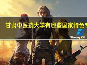 甘肃中医药大学有哪些国家特色专业