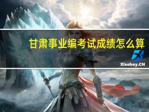 甘肃事业编考试成绩怎么算