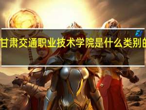 甘肃交通职业技术学院是什么类别的学校