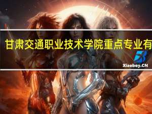 甘肃交通职业技术学院重点专业有哪些