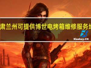 甘肃兰州可提供博世电烤箱维修服务地址在哪