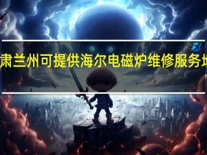 甘肃兰州可提供海尔电磁炉维修服务地址在哪