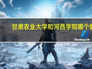 甘肃农业大学和河西学院哪个好