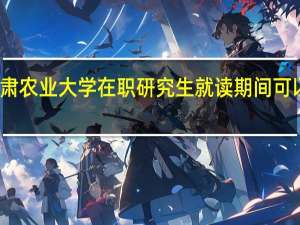 甘肃农业大学在职研究生就读期间可以请假吗