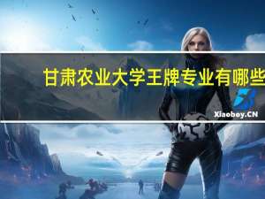 甘肃农业大学王牌专业有哪些