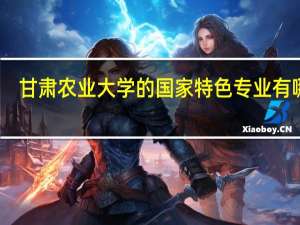 甘肃农业大学的国家特色专业有哪些