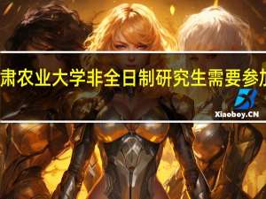 甘肃农业大学非全日制研究生需要参加初试吗