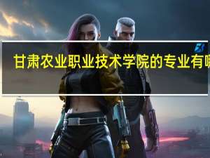 甘肃农业职业技术学院的专业有哪些