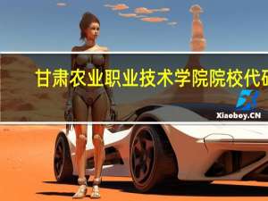 甘肃农业职业技术学院院校代码