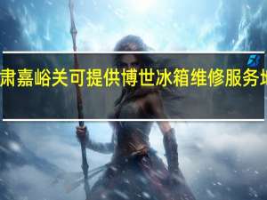 甘肃嘉峪关可提供博世冰箱维修服务地址在哪