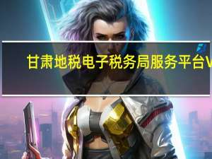 甘肃地税电子税务局服务平台 V1.1.0.1132 官方版（甘肃地税电子税务局服务平台 V1.1.0.1132 官方版功能简介）