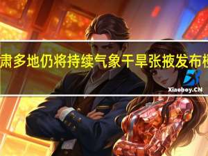甘肃多地仍将持续气象干旱 张掖发布橙色预警