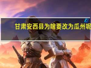 甘肃安西县为啥要改为瓜州呢