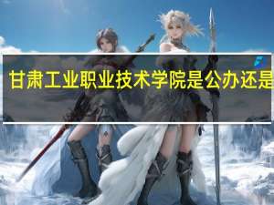 甘肃工业职业技术学院是公办还是民办