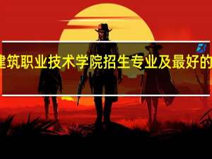 甘肃建筑职业技术学院招生专业及最好的专业有哪些