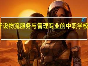 甘肃开设物流服务与管理专业的中职学校名单有哪些