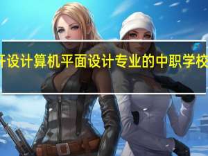 甘肃开设计算机平面设计专业的中职学校名单有哪些