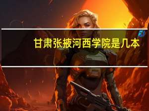 甘肃张掖河西学院是几本