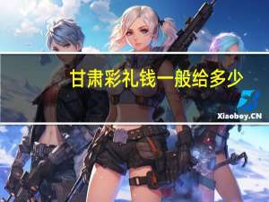 甘肃彩礼钱一般给多少