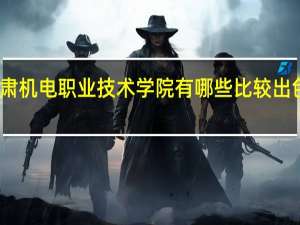 甘肃机电职业技术学院有哪些比较出色的专业