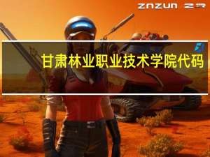 甘肃林业职业技术学院代码