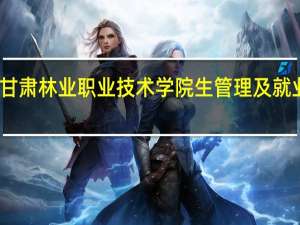甘肃林业职业技术学院生管理及就业形势