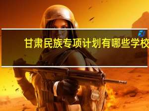 甘肃民族专项计划有哪些学校