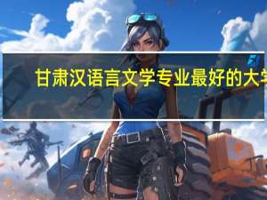甘肃汉语言文学专业最好的大学