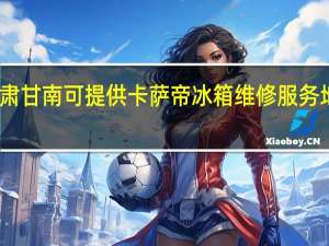 甘肃甘南可提供卡萨帝冰箱维修服务地址在哪