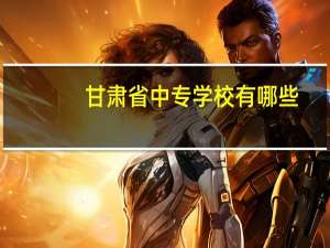 甘肃省中专学校有哪些