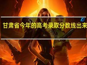 甘肃省今年的高考录取分数线出来了没