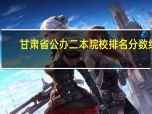甘肃省公办二本院校排名分数线