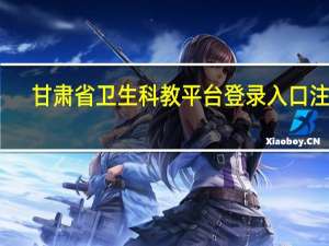 甘肃省卫生科教平台登录入口注册（甘肃省卫生科教平台）