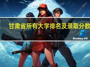 甘肃省所有大学排名及录取分数线